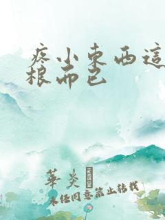 疼小东西这才一根而已