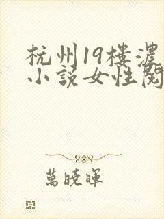杭州19楼浓情小说女性阅读