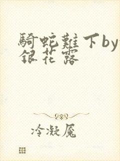 骑蛇难下by金银花露