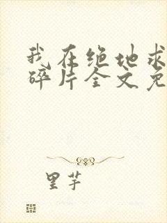 我在绝地求生捡碎片全文免费阅读