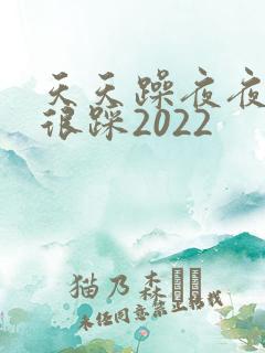 天天躁夜夜踩很很踩2022