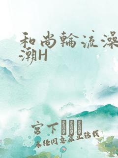 和尚轮流澡到高潮H