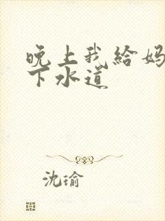 晚上我给妈妈通下水道