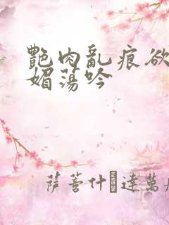 艳肉乱痕欲艳春媚荡吟