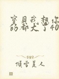 宝贝我想你了我的都大了404