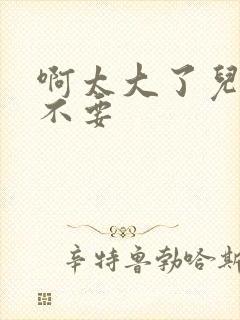 啊太大了儿媳妇不要