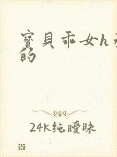 宝贝乖女h丞相的