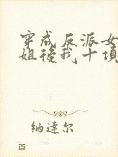 穿成反派女配她姐后我十项全能了