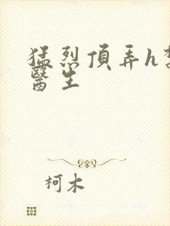 猛烈顶弄h禁欲医生