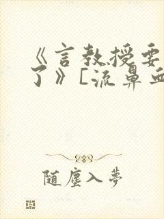 《言教授要撞坏了》[流鼻血]