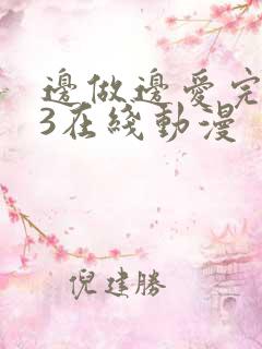边做边爱完整版3在线动漫