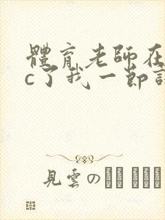 体育老师在单杠c了我一节课网站