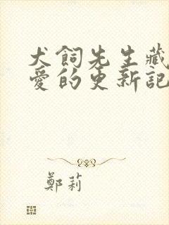 犬饲先生藏不住爱的更新记录