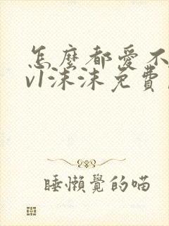 怎么都爱不够1v1沫沫免费阅读