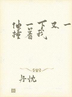 他一下又一下的撞着我