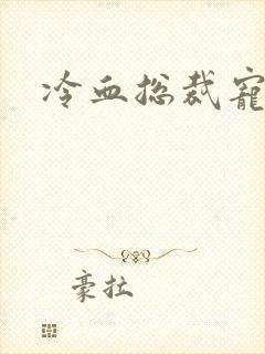 冷血总裁宠虐爱