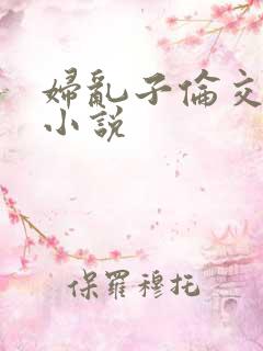 妇乱子伦交野战小说