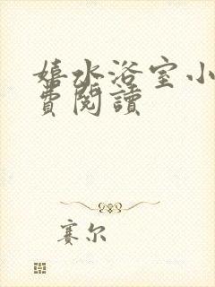 嬉水浴室小说免费阅读