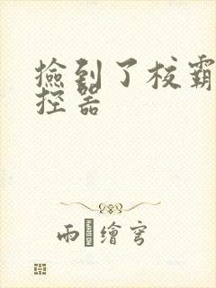 捡到了校霸的遥控器