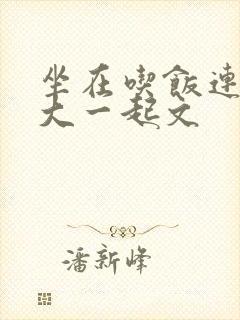 坐在吃饭连在巨大一起文