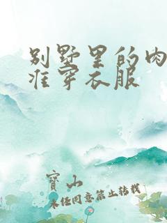 别墅里的肉奴不准穿衣服