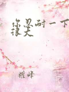 你忍耐一下我的很大