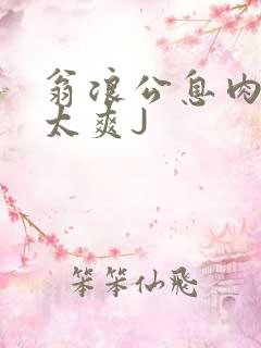 翁浪公息肉吊大太爽J