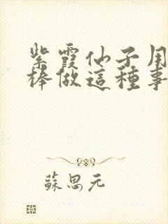 紫霞仙子用金箍棒做这种事