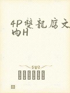 4P双龙腐文纯肉H