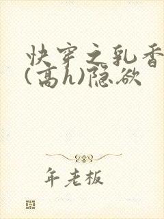 快穿之乳香诱人(高h)隐欲