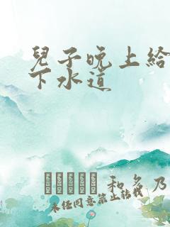 儿子晚上给我通下水道