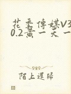 花季传媒V3.0.2黄一天一次