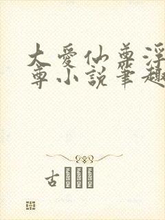 大爱仙尊浮邪魔尊小说笔趣阁