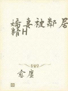 娇妻被邻居灌满精H