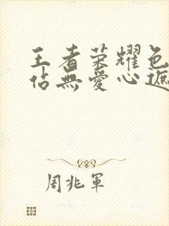 王者荣耀色禁网站无爱心遮挡