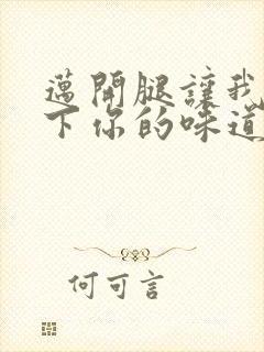 迈开腿让我尝一下你的味道一