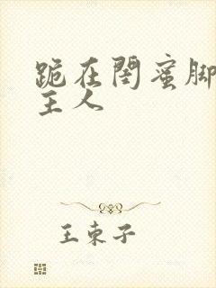 跪在闺蜜脚下叫主人