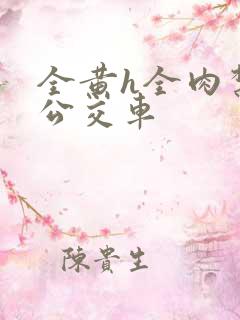 全黄h全肉禁乱公交车