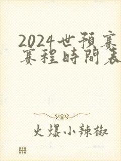 2024世预赛赛程时间表最新
