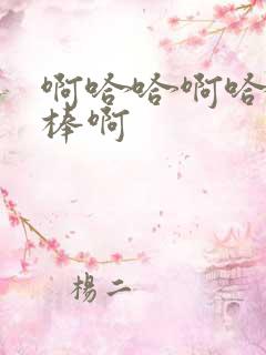 啊哈哈啊哈哈好棒啊