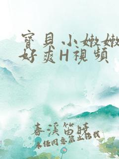 宝贝小嫩嫩好紧好爽H视频