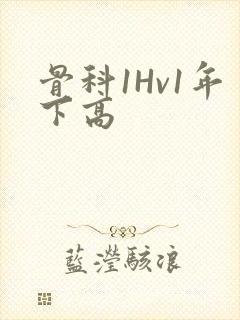 骨科1Hv1年下高
