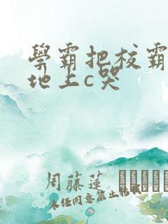 学霸把校霸按在地上c哭