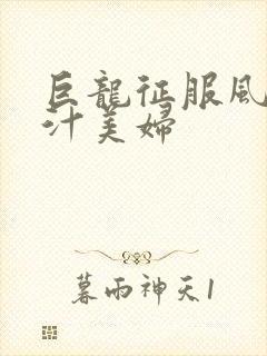 巨龙征服风韵蜜汁美妇