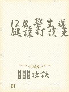 12岁学生迈开腿让打扑克软件