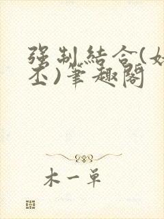 强制结合(姥啬丕)笔趣阁