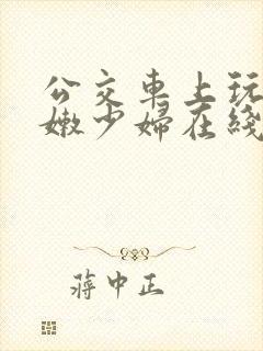 公交车上玩弄白嫩少妇在线观看