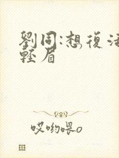 刘同:想复活叶轻眉