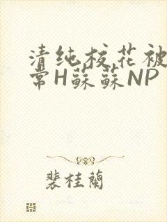 清纯校花被脔日常H苏苏NP