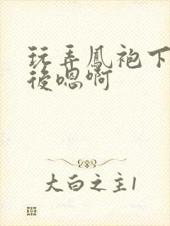 玩弄凤袍下的皇后嗯啊